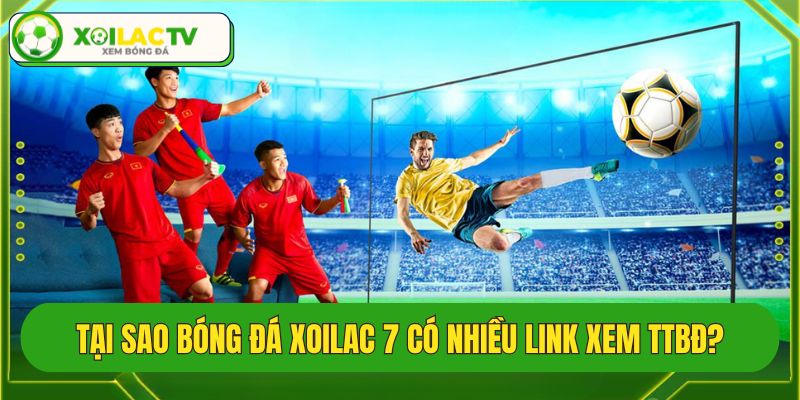 Lý do trực tiếp bóng đá Xoilac 7 có nhiều link xem bóng đá