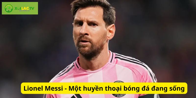 Messi là một huyền thoại bóng đá đang sống hiện nay