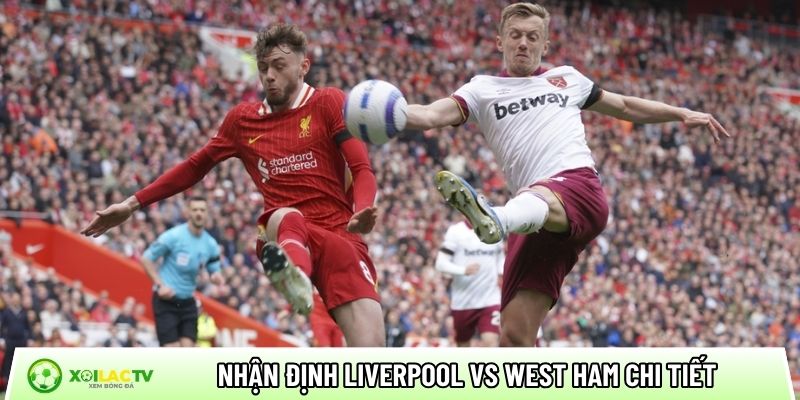 Nhận định Liverpool vs West Ham chi tiết