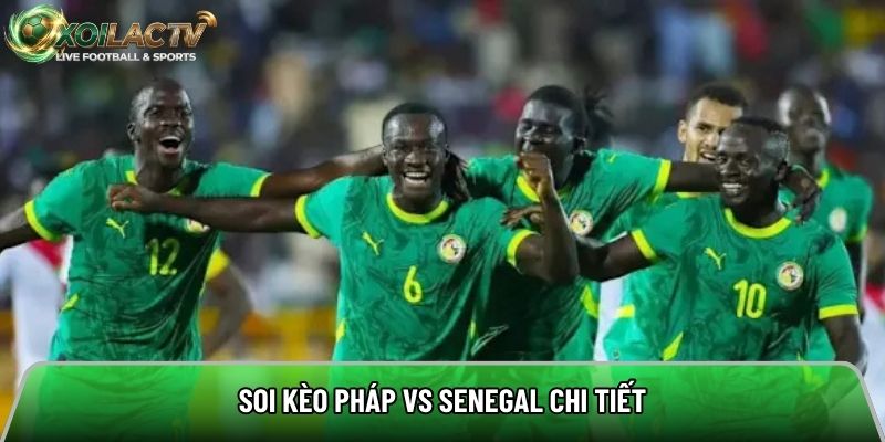 Soi kèo Pháp vs Senegal chi tiết